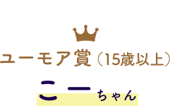 ユーモア賞  （15歳以上） こーちゃん