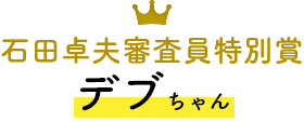 石田卓夫審査員特別賞 デブちゃん